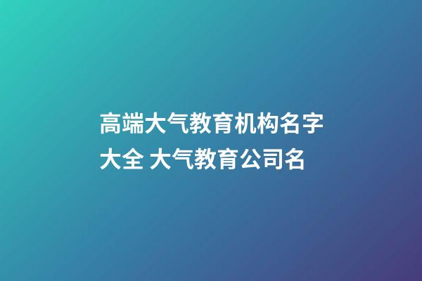 高端大气教育机构名字大全 大气教育公司名